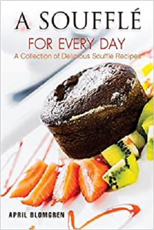 A Souffle for Every Day: A Collection of Delicious Souffle Recipes