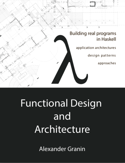 Functional Design and Architecture: Building real programs in Haskell: application architectures, design patterns