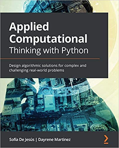 Applied Computational Thinking with Python: Design algorithmic solutions for complex and challenging real world problems