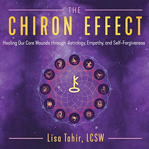 The Chiron Effect: Healing Our Core Wounds Through Astrology, Empathy, and Self Forgiveness [Audiobook]