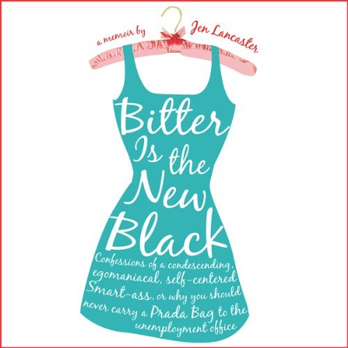 Bitter is the New Black : Confessions of a Condescending, Egomaniacal