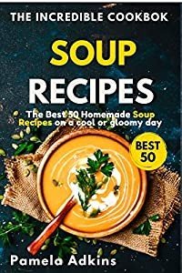 Soup Cookbook : The Best 50 Homemade Soup Recipes on a Cool or Gloomy Day (Incredible Cookbook 2)