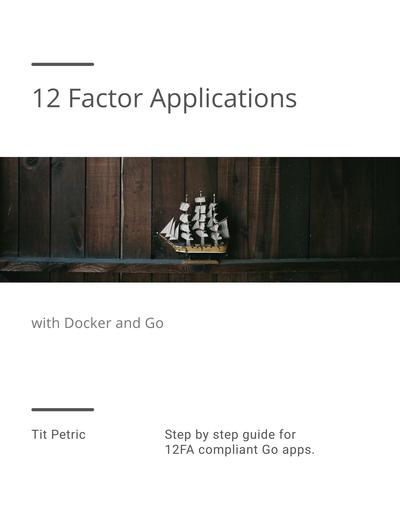12 Factor Applications with Docker and Go: A book filled with examples on how to use Docker and Go to create apps