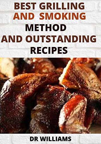Best Grilling And Smoking Method: The Best Grilling And Smoking Method And Outstanding Recipes