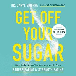 Get Off Your Sugar: Burn the Fat, Crush Your Cravings, and Go From Stress Eating to Strength Eating Audiobook