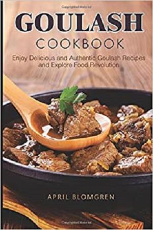 Goulash Cookbook: Enjoy Delicious and Authentic Goulash Recipes and Explore Food Revolution