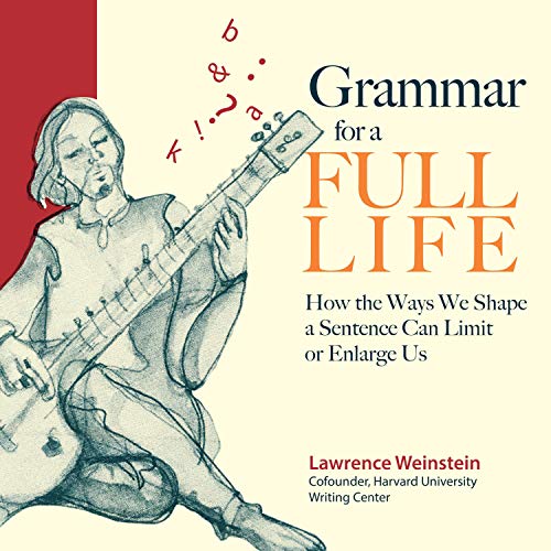 Grammar for a Full Life: How the Ways We Shape a Sentence Can Limit or Enlarge Us [Audiobook]
