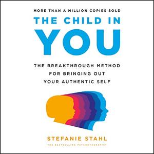 The Child in You: The Breakthrough Method for Bringing Out Your Authentic Self [Audiobook]