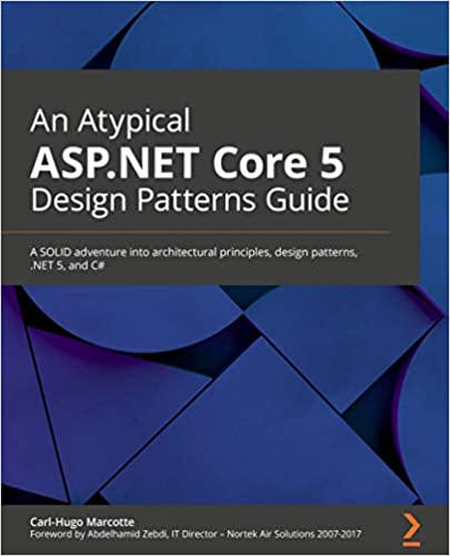 An Atypical ASP.NET Core 5 Design Patterns Guide: A SOLID adventure into architectural principles, design patterns, .NET 5 & C#