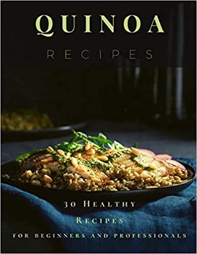 Quinoa Recipes: 30 Healthy Recipes for beginners and professionals