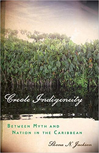 Creole Indigeneity: Between Myth and Nation in the Caribbean 