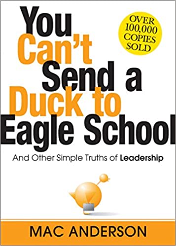 You Can’t Send a Duck to Eagle School: And Other Simple Truths of Leadership
