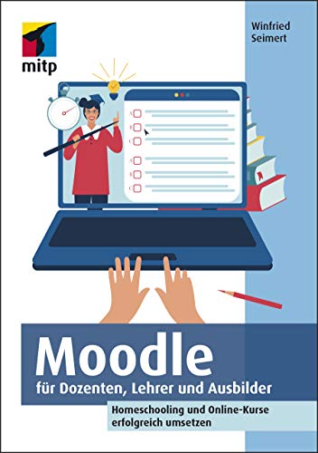 Moodle für Dozenten, Lehrer und Ausbilder: Homeschooling und Online-Kurse erfolgreich umsetzen 