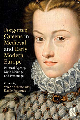 Forgotten Queens in Medieval and Early Modern Europe: Political Agency, Myth-Making, and Patronage PDF
