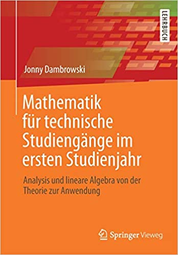 Mathematik für technische Studiengänge im ersten Studienjahr: Analysis und lineare Algebra von der Theorie zur Anwendung