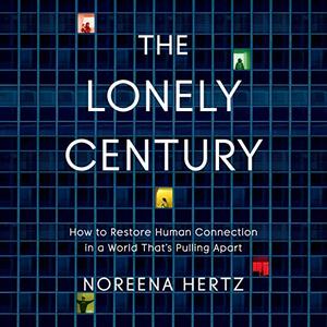 The Lonely Century: How to Restore Human Connection in a World that's Pulling Apart [Audiobook]