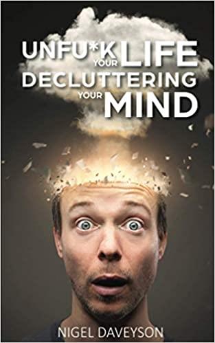 UNFUCK YOUR LIFE DECLUTTERING YOUR MIND: Get over Anxiety, Depression, Anger, Freak-Outs, and Triggers