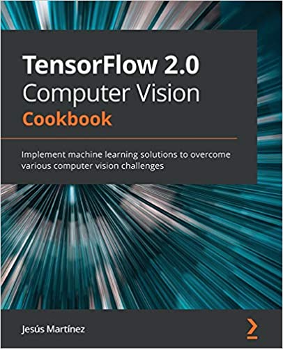 TensorFlow 2 0 Computer Vision Cookbook Implement Machine Learning Tensorflow 2 0 computer vision cookbook implement machine learning