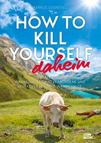 How to Kill Yourself daheim: Der Atlas für wahnsinnig Heimatverbundene und heimatverbundene Wahnsinnige
