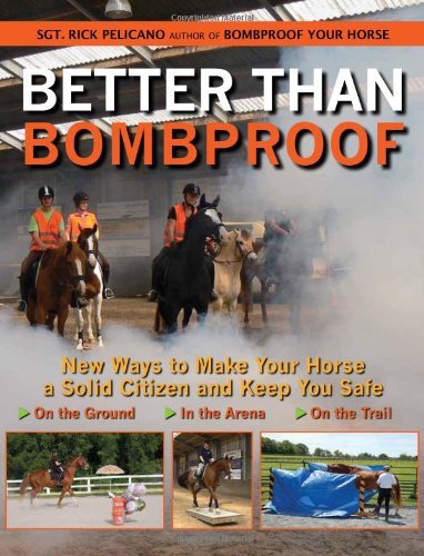 Better Than Bombproof: New Ways to Make Your Horse a Solid Citizen and Keep You Safe on the Ground, In the Arena and On the Trail 