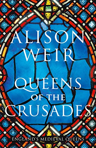 Queens of the Crusades: Eleanor of Aquitaine and her Successors (England's Medieval Queens)