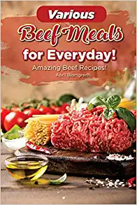 Various Beef Meals for Everyday!: Amazing Beef Recipes!