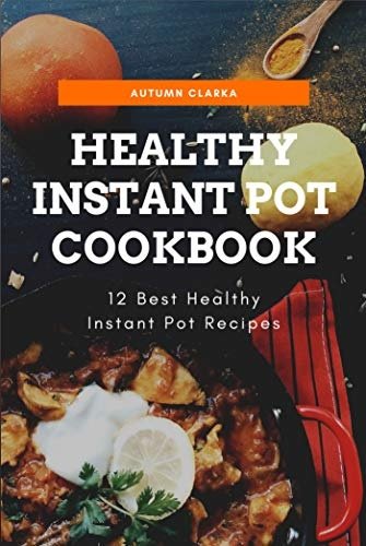 Healthy Instant Pot Cookbook: 12 Best Healthy Instant Pot Recipes