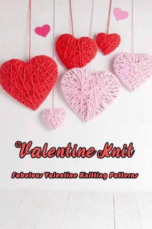 Valentine Knit: Fabulous Valentine Knitting Patterns: How to make Valentine's knitting patterns for both beginners...