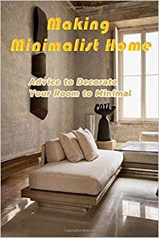 Making Minimalist Home : Advice to Decorate Your Room to Minimal: Minimalist Home Decor