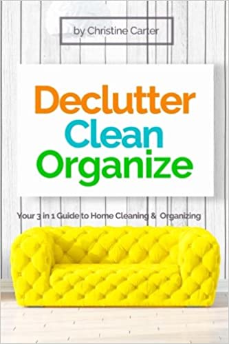 Declutter, Clean, Organize: Easy Strategies for a Clutter-free, Clean and Organized Home and a Clear Mindset