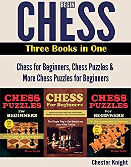 Begin Chess: Three Books in One: Chess for Beginners, Chess Puzzles and More Chess Puzzles for Beginners