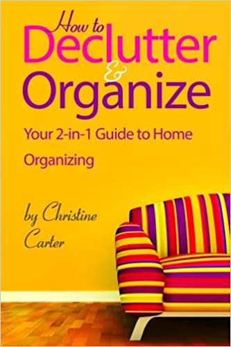 How to Declutter and Organize: Your 2-in-1 Guide to Decluttering and Organizing Your Home