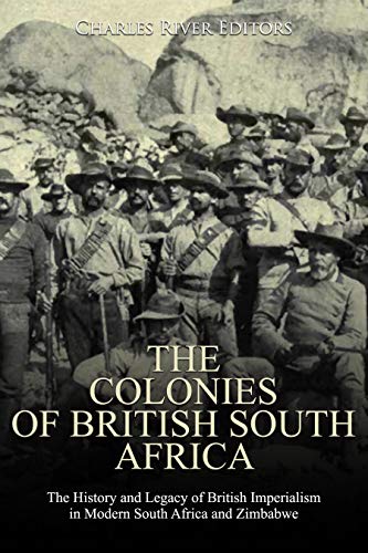 The Colonies of British South Africa: The History and Legacy of British Imperialism in Modern South Africa and Zimbabwe 