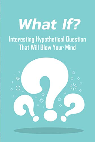 What If?: Interesting Hypothetical Question That Will Blow Your Mind: Exciting Hypothetical Question 