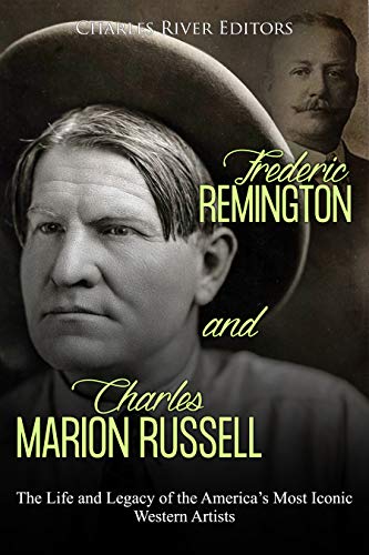 Frederic Remington and Charles Marion Russell: The Life and Legacy of the America’s Most Iconic Western Artists