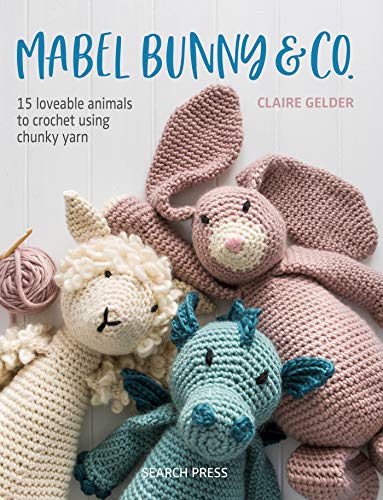Mabel Bunny &amp; Co.: 15 Loveable Animals to Crochet Using Chunky Yarn