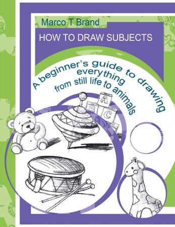 How to Draw Subjects: A beginner’s guide to drawing everything from still life to animals 