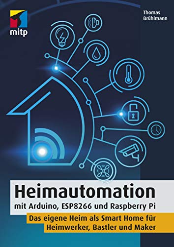 Heimautomation mit Arduino, ESP8266 und Raspberry Pi: Das eigene Heim als Smart Home für Heimwerker, Bastler und Maker