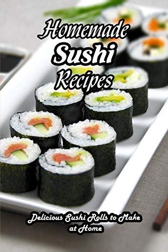 Homemade Sushi Recipes: Delicious Sushi Rolls to Make at Home