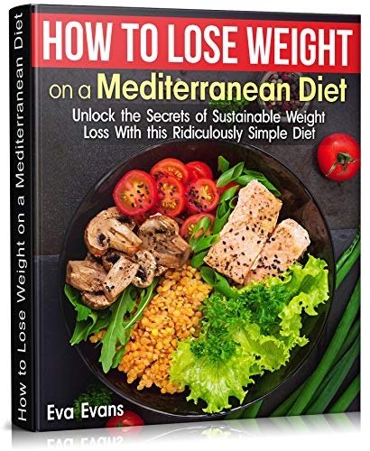 How To Lose Weight On A Mediterranean Diet: Unlock the Secrets of Sustainable Weight Loss With this Ridiculously Simple Diet (PDF)