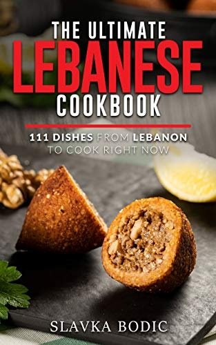 The Ultimate Lebanese Cookbook: 111 Dishes From Lebanon To Cook Right Now