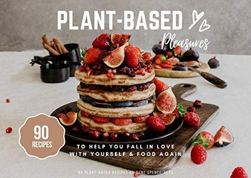Plant-Based Pleasures: 90 plant-based recipes to help you fall in love with yourself and food again