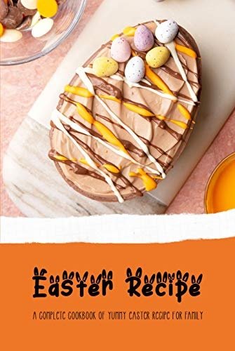 Easter Recipe: A Complete Cookbook Of Yummy Easter Recipe For Family