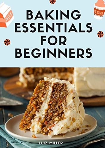Baking Essentials for Beginners: The Essential Guide to Baking Step-by-Step