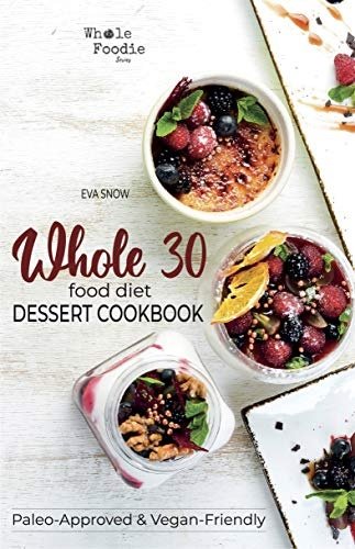 Whole 30 Food Diet Dessert Cookbook: A Fantastic Collection of Gluten-Free