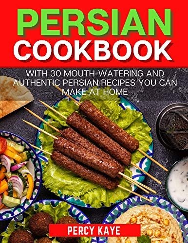 Persian Cookbook: With 30 Mouth-Watering and Authentic Persian Recipes You Can Make at Home