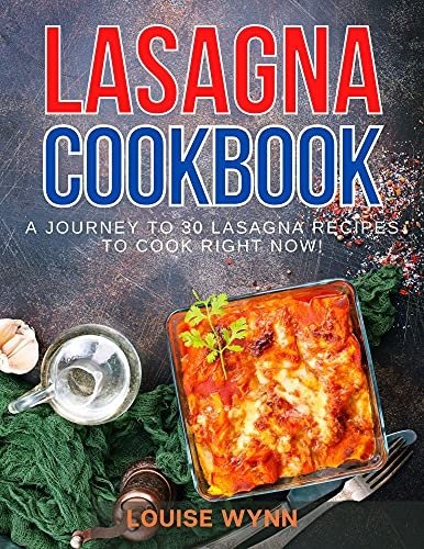 Lasagna Cookbook: A Journey to 30 Lasagna Recipes to Cook Right Now!