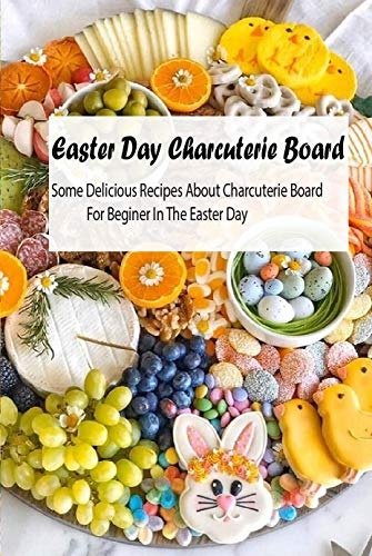 Easter Day Charcuterie Board:Some Delicious Recipes About Charcuterie Board For Beginer