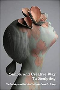 Simple and Creative Way To Sculpting The Technique and Guideline To Create Beautiful Things Scu...