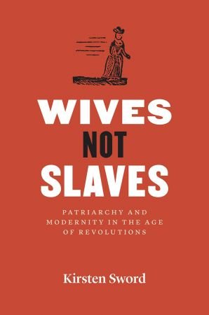 Wives Not Slaves: Patriarchy and Modernity in the Age of Revolutions (American Beginnings, 1500-1900)